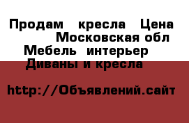 Продам 2 кресла › Цена ­ 1 000 - Московская обл. Мебель, интерьер » Диваны и кресла   